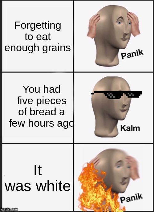 Panik Kalm Panik | Forgetting to eat enough grains; You had five pieces of bread a few hours ago; It was white | image tagged in memes,panik kalm panik | made w/ Imgflip meme maker