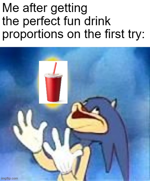 no understanding = no childhood | Me after getting the perfect fun drink proportions on the first try: | image tagged in joyful sonic | made w/ Imgflip meme maker