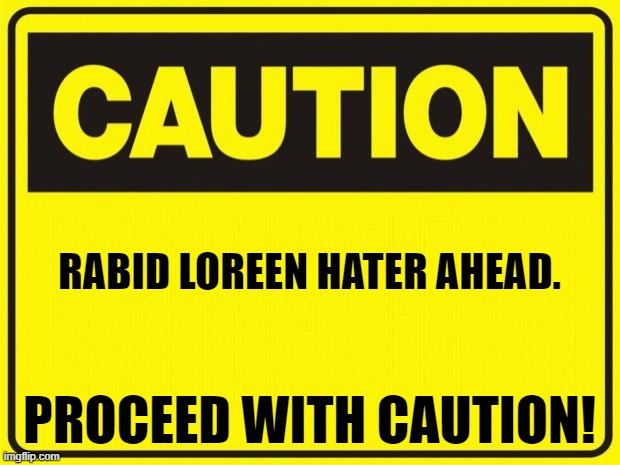 caution | RABID LOREEN HATER AHEAD. PROCEED WITH CAUTION! | image tagged in caution | made w/ Imgflip meme maker