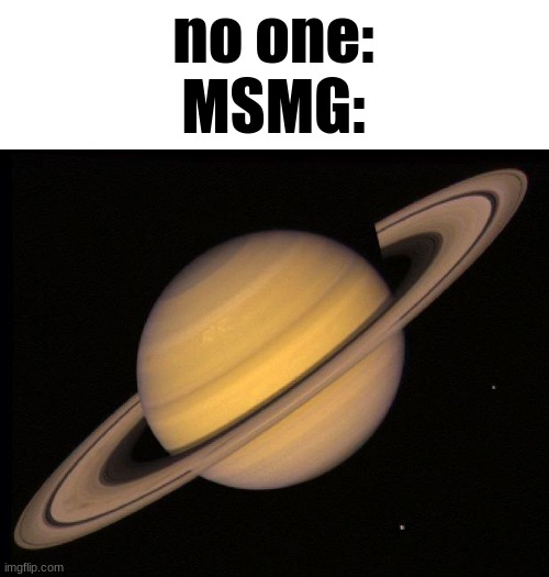 saturn | no one:
MSMG: | image tagged in saturn | made w/ Imgflip meme maker