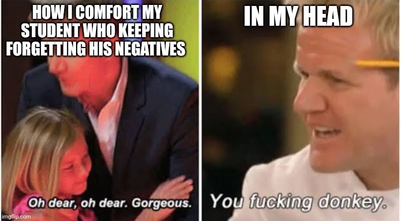 Gordon Ramsay kids vs adults | HOW I COMFORT MY STUDENT WHO KEEPING FORGETTING HIS NEGATIVES; IN MY HEAD | image tagged in gordon ramsay kids vs adults,math,teachers | made w/ Imgflip meme maker