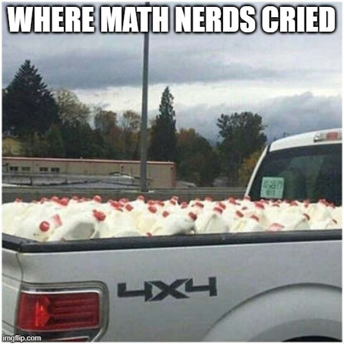milk | WHERE MATH NERDS CRIED | image tagged in milk | made w/ Imgflip meme maker