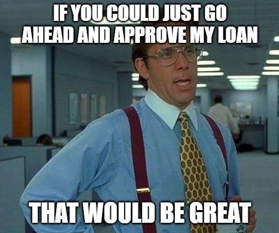If you could just approve my loan | IF YOU COULD JUST GO AHEAD AND APPROVE MY LOAN; THAT WOULD BE GREAT | image tagged in memes,that would be great | made w/ Imgflip meme maker