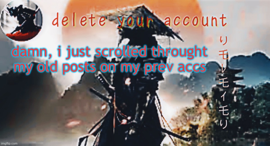 DTA samurai thing | damn, i just scrolled throught my old posts on my prev accs | image tagged in dta samurai thing | made w/ Imgflip meme maker