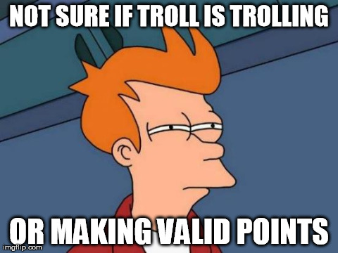 Futurama Fry Meme | NOT SURE IF TROLL IS TROLLING OR MAKING VALID POINTS | image tagged in memes,futurama fry | made w/ Imgflip meme maker