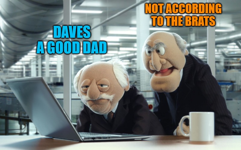 DAVES A GOOD DAD NOT ACCORDING TO THE BRATS | image tagged in muppets | made w/ Imgflip meme maker