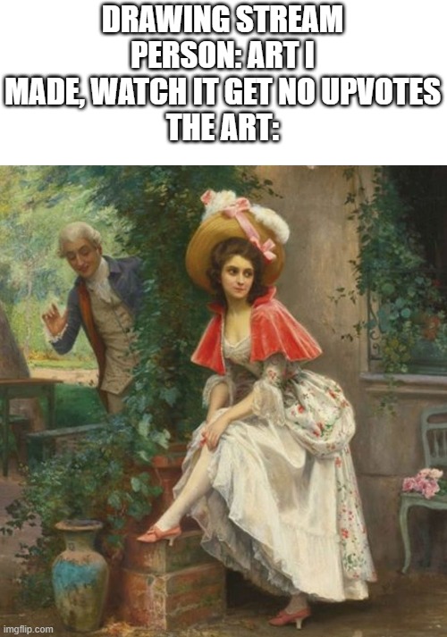 No shade towards these folks, but yall are talented. have more confidence in your work! | DRAWING STREAM PERSON: ART I MADE, WATCH IT GET NO UPVOTES
THE ART: | image tagged in classical art | made w/ Imgflip meme maker