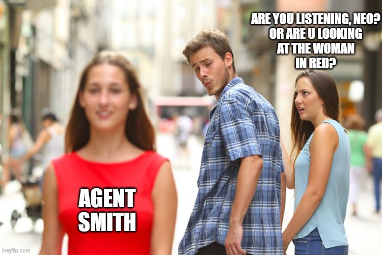 Agent Smith | ARE YOU LISTENING, NEO?
OR ARE U LOOKING
AT THE WOMAN
IN RED? AGENT SMITH | image tagged in memes,distracted boyfriend,matrix,the matrix,neo | made w/ Imgflip meme maker
