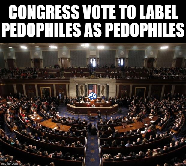 Pedophiles are SCUM OF THE EARTH; therefore they deserve to be compared to some of the WORST PEOPLE ON EARTH. [Details inside] | CONGRESS VOTE TO LABEL PEDOPHILES AS PEDOPHILES | image tagged in pedophiles,are pedophiles,congress,vote aye,only option,aye | made w/ Imgflip meme maker
