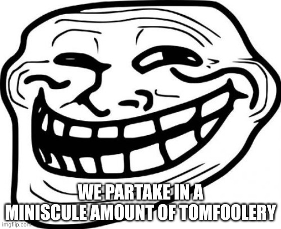 Troll Face | WE PARTAKE IN A MINISCULE AMOUNT OF TOMFOOLERY | image tagged in memes,troll face | made w/ Imgflip meme maker