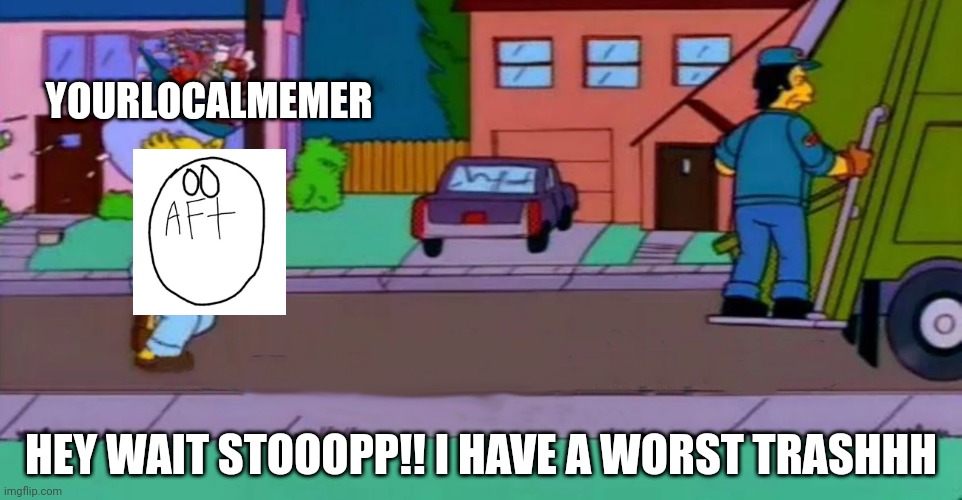 Antiflipanim meme | YOURLOCALMEMER; HEY WAIT STOOOPP!! I HAVE A WORST TRASHHH | image tagged in homer garbage truck | made w/ Imgflip meme maker