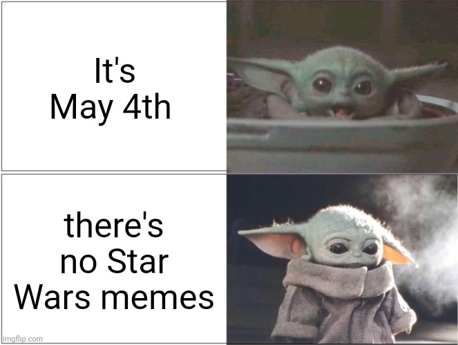 Baby Yoda happy then sad | It's May 4th; there's no Star Wars memes | image tagged in baby yoda happy then sad,memes | made w/ Imgflip meme maker