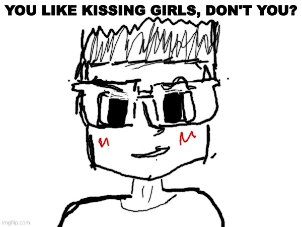 yes I drew this, and yes that is me | YOU LIKE KISSING GIRLS, DON'T YOU? | made w/ Imgflip meme maker