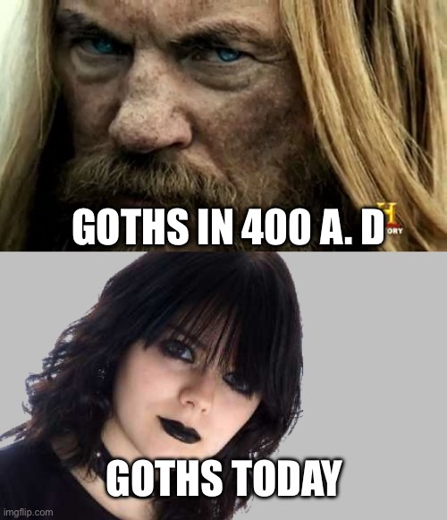 GOTHS IN 400 A. D; GOTHS TODAY | image tagged in scowling barbarian,goth girl 500x510 mid gray background | made w/ Imgflip meme maker