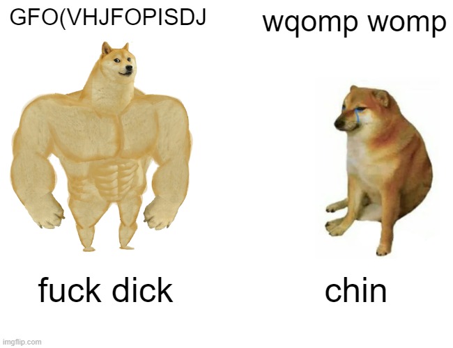 Buff Doge vs. Cheems Meme | GFO(VHJFOPISDJ; wqomp womp; fuck dick; chin | image tagged in memes,buff doge vs cheems | made w/ Imgflip meme maker