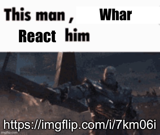This man, _____ him | Whar; React; https://imgflip.com/i/7km06i | image tagged in this man _____ him | made w/ Imgflip meme maker