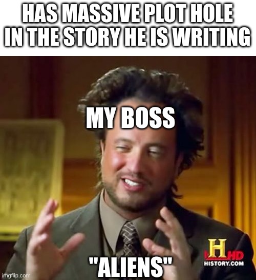 it actually well thought out and doesn't have many plot holes in it | HAS MASSIVE PLOT HOLE IN THE STORY HE IS WRITING; MY BOSS; "ALIENS" | image tagged in memes,ancient aliens,boss | made w/ Imgflip meme maker