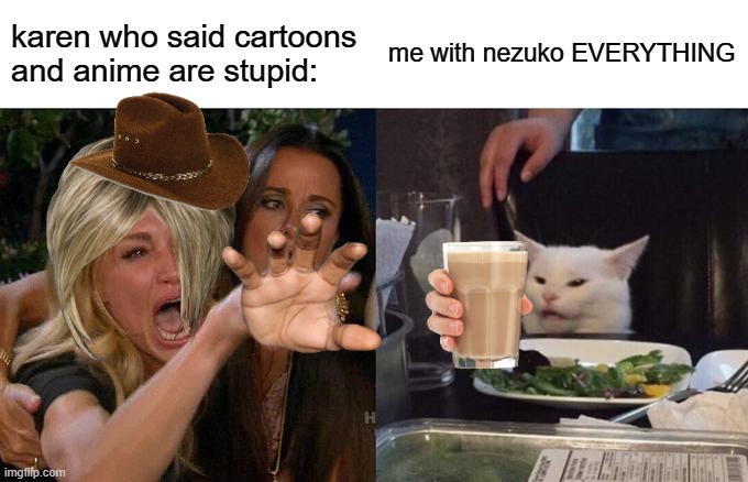 Woman Yelling At Cat | karen who said cartoons and anime are stupid:; me with nezuko EVERYTHING | image tagged in memes,woman yelling at cat | made w/ Imgflip meme maker