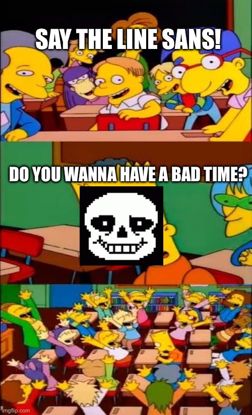 say the line bart! simpsons | SAY THE LINE SANS! DO YOU WANNA HAVE A BAD TIME? | image tagged in say the line bart simpsons,undertale,sans | made w/ Imgflip meme maker