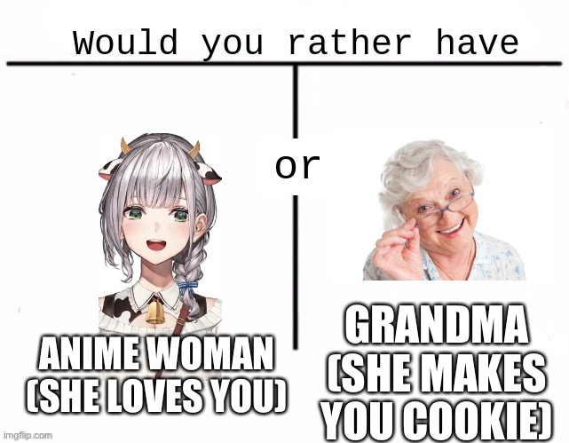 I choose grandma | GRANDMA
(SHE MAKES YOU COOKIE); ANIME WOMAN
(SHE LOVES YOU) | image tagged in would you rather have template,grandma,would you rather | made w/ Imgflip meme maker