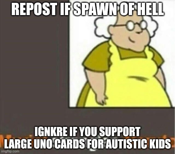 im cant spell ima kms | REPOST IF SPAWN OF HELL; IGNKRE IF YOU SUPPORT LARGE UNO CARDS FOR AUTISTIC KIDS | image tagged in haha die | made w/ Imgflip meme maker