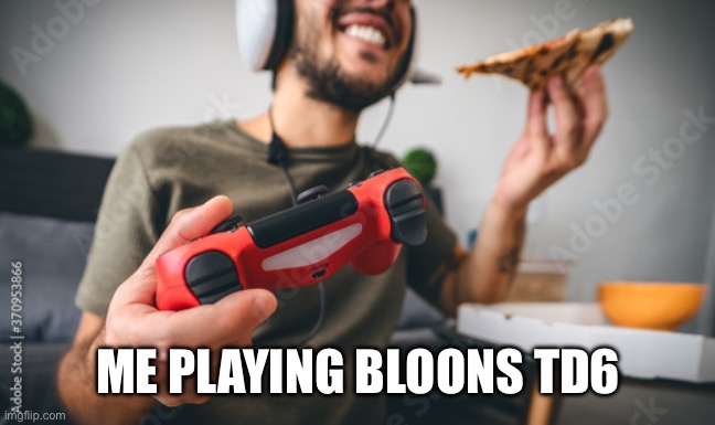ME PLAYING BLOONS TD6 | made w/ Imgflip meme maker