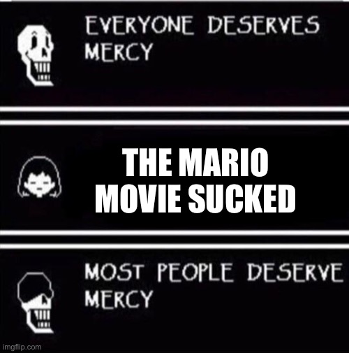 mercy undertale | THE MARIO MOVIE SUCKED | image tagged in mercy undertale | made w/ Imgflip meme maker