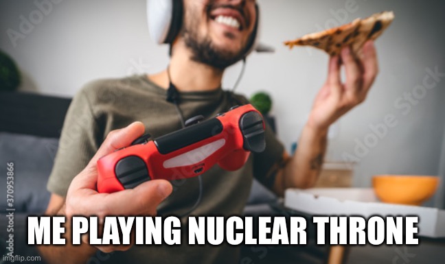 ME PLAYING NUCLEAR THRONE | made w/ Imgflip meme maker