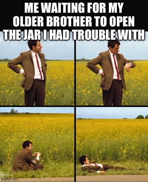 Should have asked dad | ME WAITING FOR MY OLDER BROTHER TO OPEN THE JAR I HAD TROUBLE WITH | image tagged in mr bean waiting | made w/ Imgflip meme maker