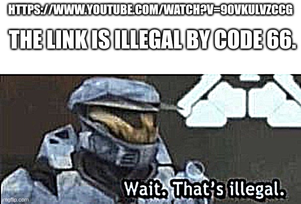 wait. that's illegal | THE LINK IS ILLEGAL BY CODE 66. HTTPS://WWW.YOUTUBE.COM/WATCH?V=90VKULVZCCG | image tagged in wait that's illegal | made w/ Imgflip meme maker