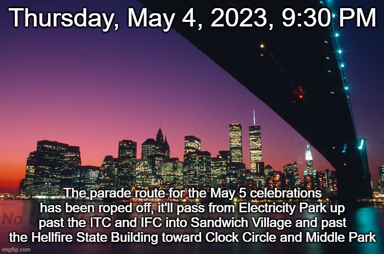 Thursday, May 4, 2023, 9:30 PM; The parade route for the May 5 celebrations has been roped off, it'll pass from Electricity Park up past the ITC and IFC into Sandwich Village and past the Hellfire State Building toward Clock Circle and Middle Park | made w/ Imgflip meme maker