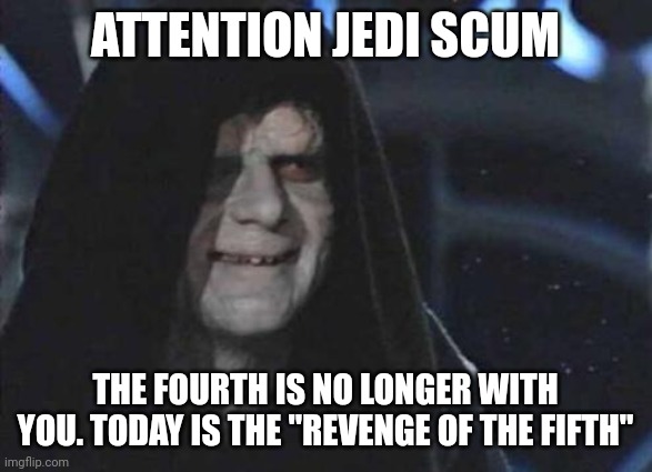 Lmao | ATTENTION JEDI SCUM; THE FOURTH IS NO LONGER WITH YOU. TODAY IS THE "REVENGE OF THE FIFTH" | image tagged in emperor palpatine | made w/ Imgflip meme maker