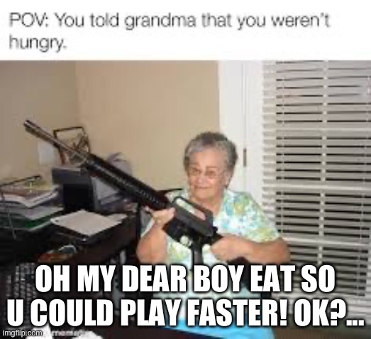 Be good to ur gradma ? | OH MY DEAR BOY EAT SO U COULD PLAY FASTER! OK?... | image tagged in grandma | made w/ Imgflip meme maker