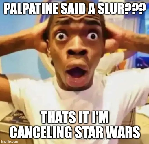 Oop | PALPATINE SAID A SLUR??? THATS IT I'M CANCELING STAR WARS | image tagged in shocked black guy | made w/ Imgflip meme maker
