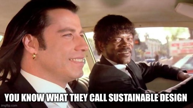 sustainable design | YOU KNOW WHAT THEY CALL SUSTAINABLE DESIGN | image tagged in pulp fiction - royale with cheese | made w/ Imgflip meme maker