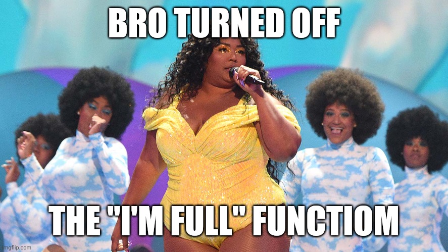 RIP | BRO TURNED OFF; THE "I'M FULL" FUNCTIOM | image tagged in what would lizzo do | made w/ Imgflip meme maker