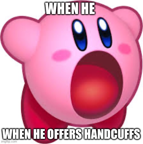 Gwak Gwak | WHEN HE; WHEN HE OFFERS HANDCUFFS | image tagged in kirby mouth | made w/ Imgflip meme maker