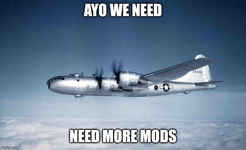 b-29 hiroshima ww2 japan usa | AYO WE NEED; NEED MORE MODS | image tagged in b-29 hiroshima ww2 japan usa | made w/ Imgflip meme maker