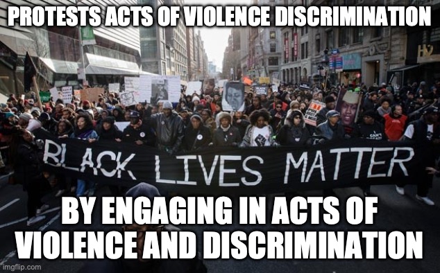 Uno Reverse Matters | PROTESTS ACTS OF VIOLENCE DISCRIMINATION; BY ENGAGING IN ACTS OF VIOLENCE AND DISCRIMINATION | image tagged in black lives matter | made w/ Imgflip meme maker