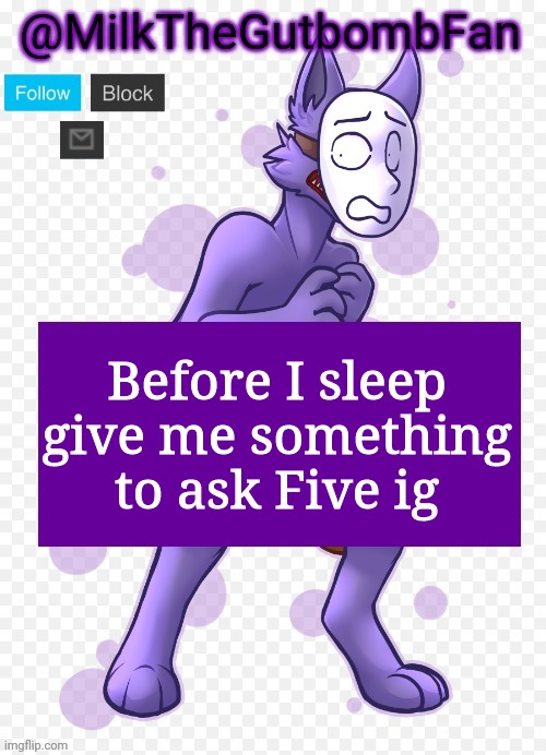 Milk but he's a mask-wearing wolf (Thanks Wallhammer | Before I sleep give me something to ask Five ig | image tagged in milk but he's a mask-wearing wolf thanks wallhammer | made w/ Imgflip meme maker