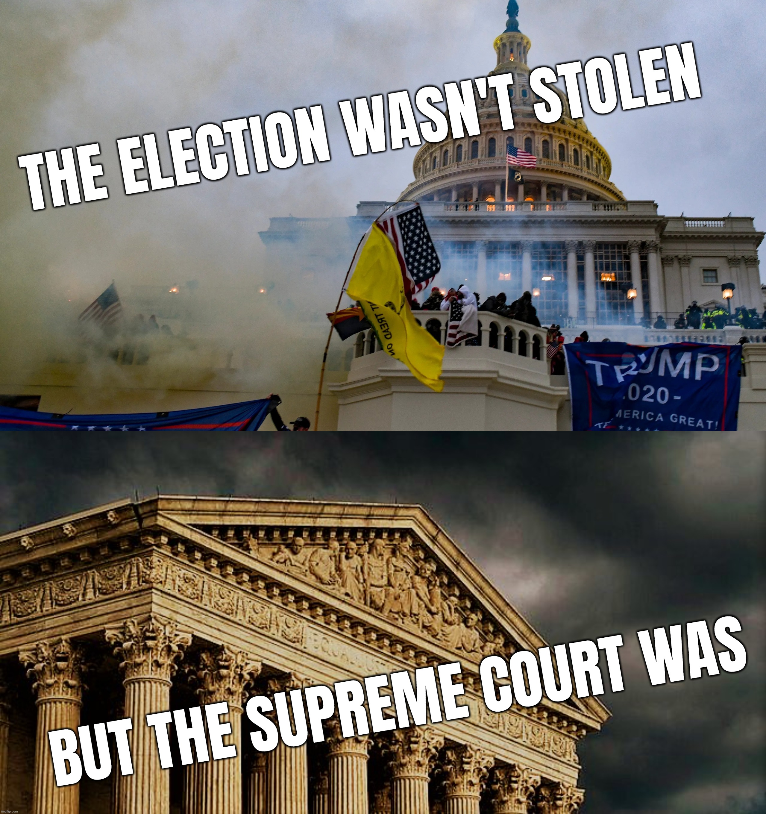 THE ELECTION WASN'T STOLEN; BUT THE SUPREME COURT WAS | image tagged in january 6 riot insurrection coup washington republicans,scotus building | made w/ Imgflip meme maker