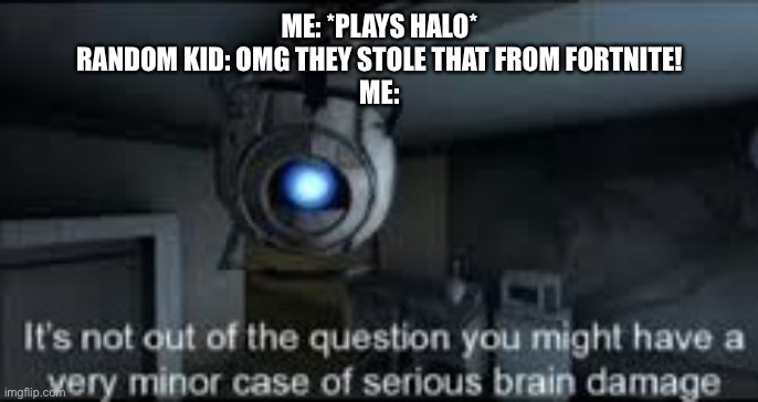 Halo came out way before and it’s way better | ME: *PLAYS HALO*
RANDOM KID: OMG THEY STOLE THAT FROM FORTNITE!
ME: | image tagged in wheatley serious braindamage,fortnite sucks | made w/ Imgflip meme maker