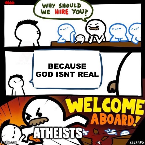 Welcome Aboard | BECAUSE GOD ISNT REAL; ATHEISTS | image tagged in welcome aboard | made w/ Imgflip meme maker