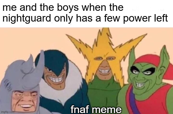 Me And The Boys Meme | me and the boys when the nightguard only has a few power left; fnaf meme | image tagged in memes,me and the boys,the boys | made w/ Imgflip meme maker