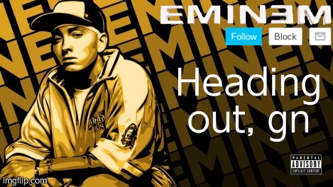 Eminem | Heading out, gn | image tagged in the real slim shady | made w/ Imgflip meme maker