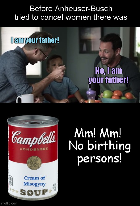 This Mother's Day, take a stroll down memory lane with Mom-canceling Campbell's | Before Anheuser-Busch tried to cancel women there was; I am your father! No, I am your father! Mm! Mm! 
No birthing persons! | image tagged in misogyny,anheuser busch,bud light,campbells soup,canceling women,lgbtq | made w/ Imgflip meme maker