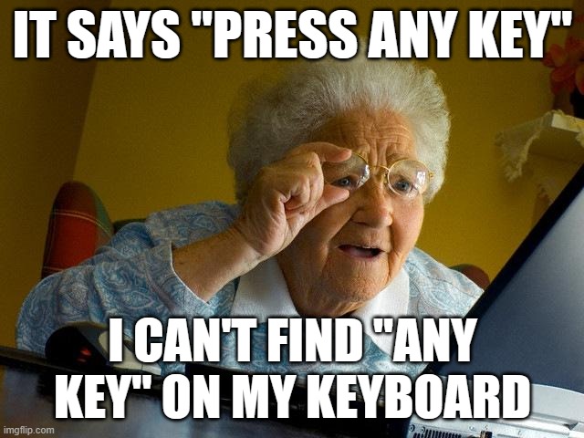 "Press any Key to Continue" | IT SAYS "PRESS ANY KEY"; I CAN'T FIND "ANY KEY" ON MY KEYBOARD | image tagged in memes,grandma finds the internet,keyboard | made w/ Imgflip meme maker
