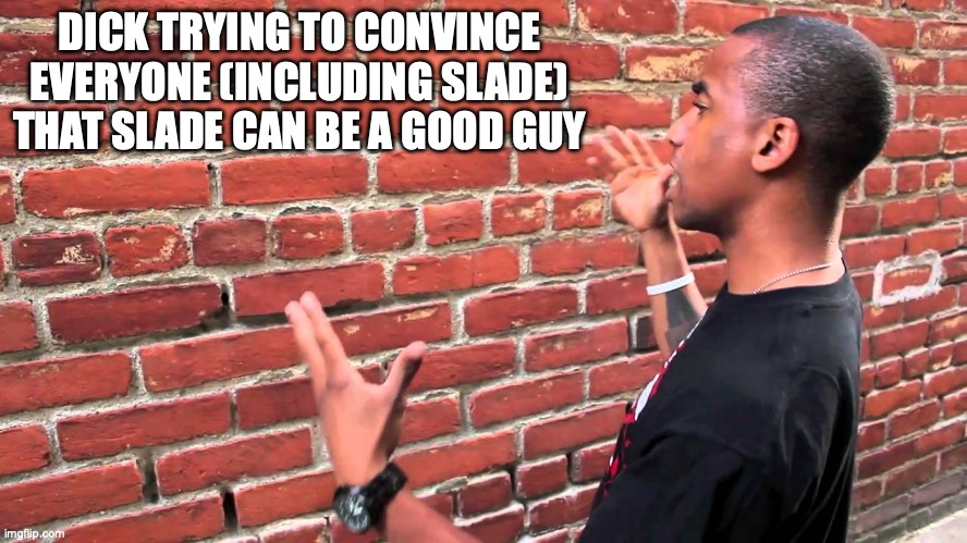 Talking to wall | DICK TRYING TO CONVINCE EVERYONE (INCLUDING SLADE) THAT SLADE CAN BE A GOOD GUY | image tagged in talking to wall | made w/ Imgflip meme maker