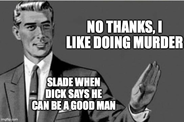 No thanks | NO THANKS, I LIKE DOING MURDER; SLADE WHEN DICK SAYS HE CAN BE A GOOD MAN | image tagged in no thanks | made w/ Imgflip meme maker