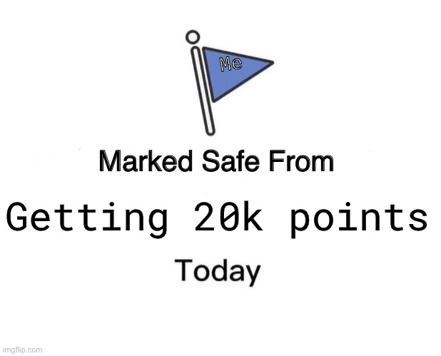 Marked Safe From | Me; Getting 20k points | image tagged in memes,marked safe from | made w/ Imgflip meme maker